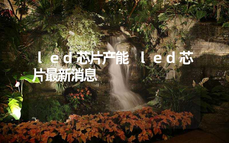 led芯片产能 led芯片最新消息